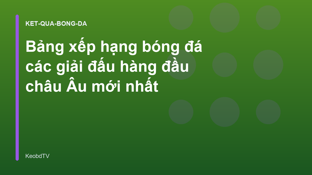 Bảng xếp hạng bóng đá các giải đấu hàng đầu châu Âu mới nhất