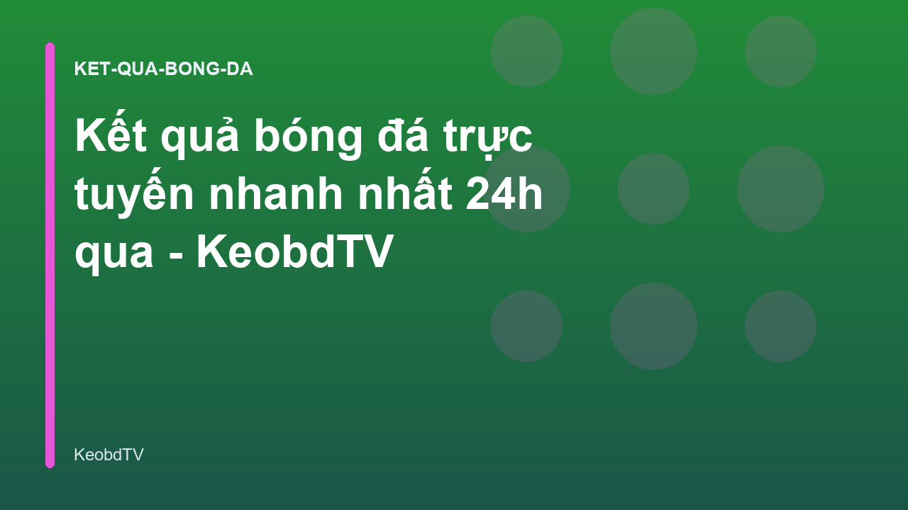 Kết quả bóng đá trực tuyến nhanh nhất 24h qua - KeobdTV