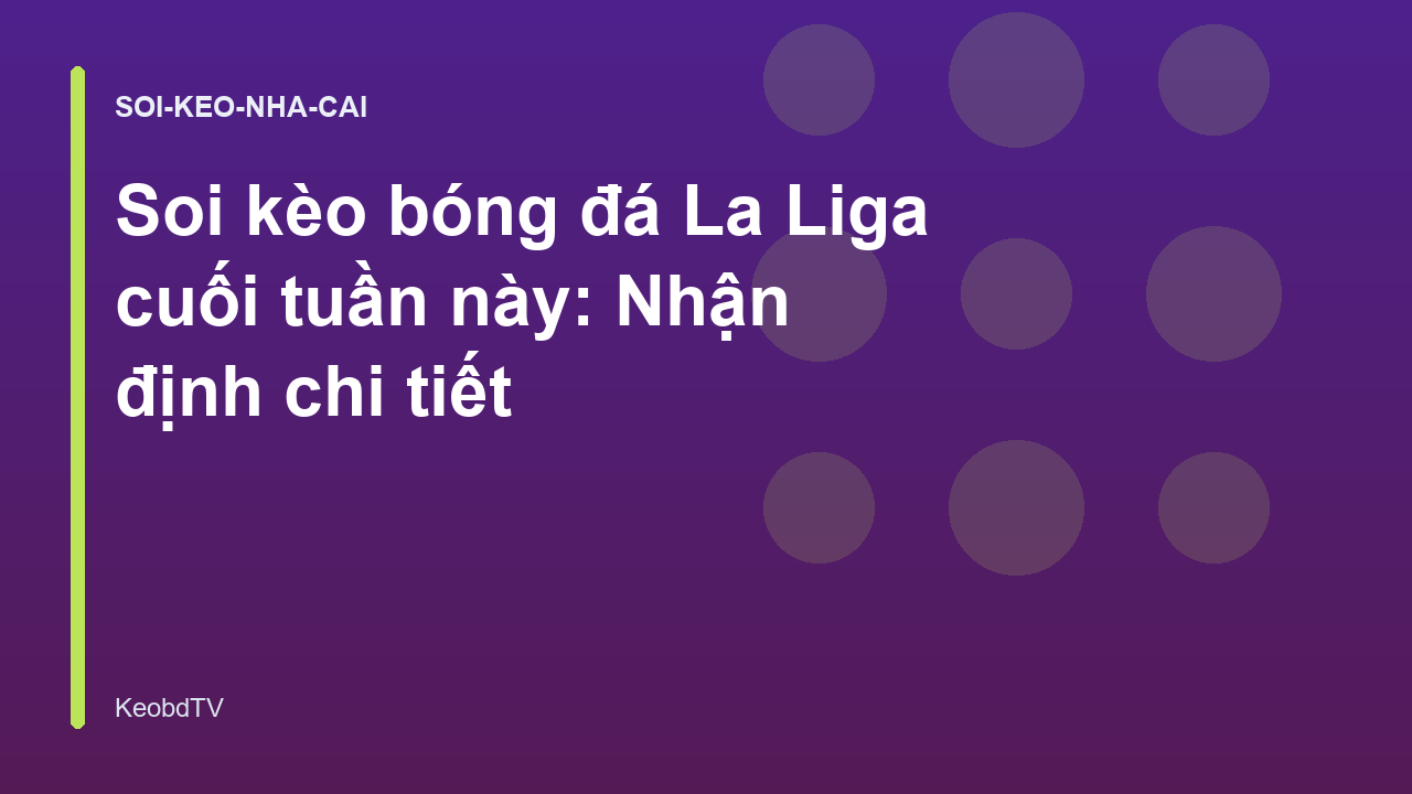 Soi kèo bóng đá La Liga cuối tuần này: Nhận định chi tiết