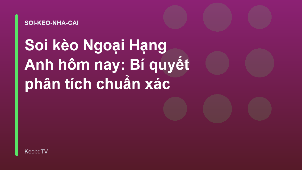 Soi kèo Ngoại Hạng Anh hôm nay: Bí quyết phân tích chuẩn xác